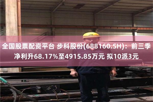 全国股票配资平台 步科股份(688160.SH)：前三季净利升68.17%至4915.85万元 拟10派3元