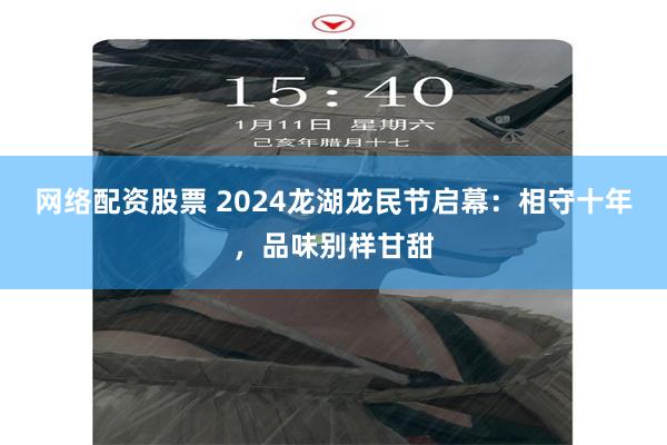 网络配资股票 2024龙湖龙民节启幕：相守十年，品味别样甘甜