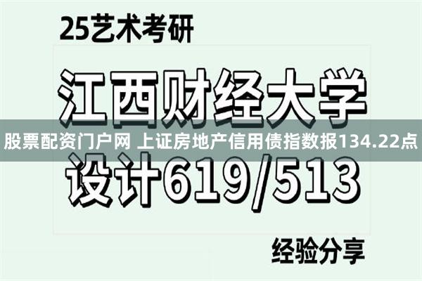 股票配资门户网 上证房地产信用债指数报134.22点