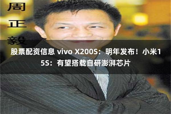 股票配资信息 vivo X200S：明年发布！小米15S：有望搭载自研澎湃芯片