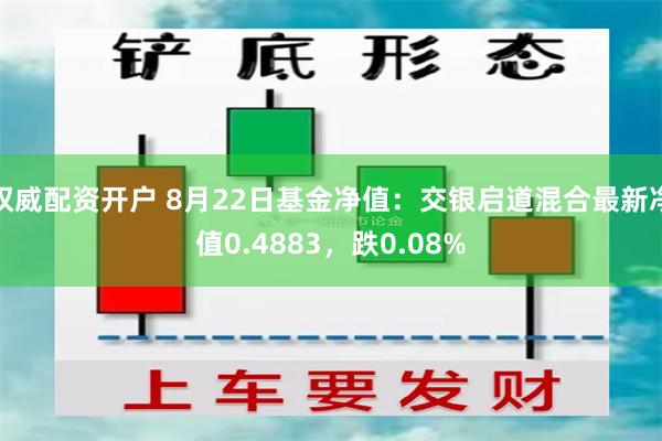 权威配资开户 8月22日基金净值：交银启道混合最新净值0.4883，跌0.08%