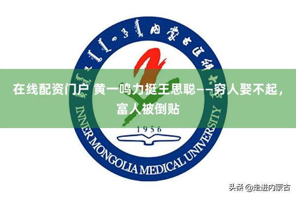 在线配资门户 黄一鸣力挺王思聪——穷人娶不起，富人被倒贴