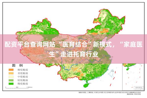 配资平台查询网站 “医育结合”新模式，“家庭医生”走进托育行业