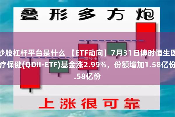 炒股杠杆平台是什么 【ETF动向】7月31日博时恒生医疗保健(QDII-ETF)基金涨2.99%，份额增加1.58亿份