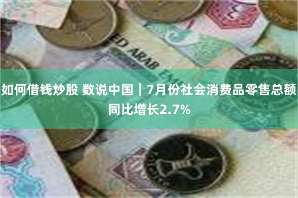 如何借钱炒股 数说中国｜7月份社会消费品零售总额同比增长2.7%