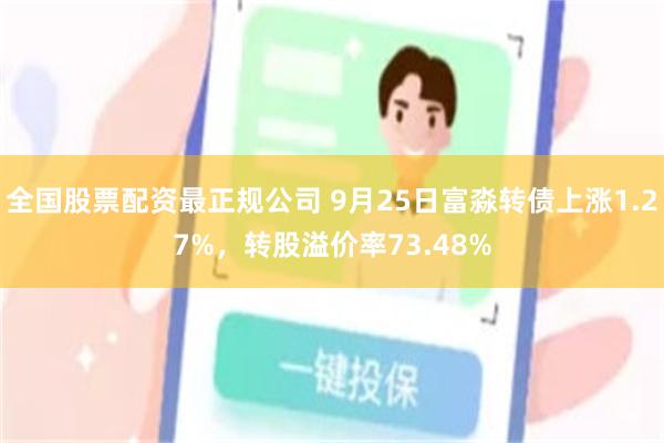 全国股票配资最正规公司 9月25日富淼转债上涨1.27%，转股溢价率73.48%