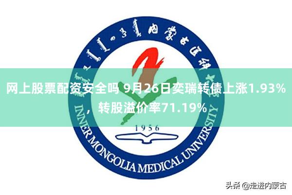 网上股票配资安全吗 9月26日奕瑞转债上涨1.93%，转股溢价率71.19%