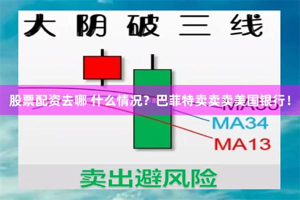 股票配资去哪 什么情况？巴菲特卖卖卖美国银行！