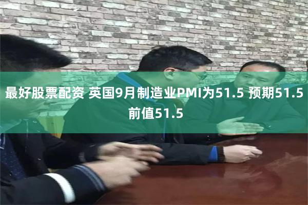 最好股票配资 英国9月制造业PMI为51.5 预期51.5 前值51.5