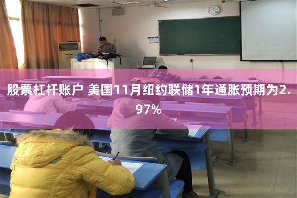 股票杠杆账户 美国11月纽约联储1年通胀预期为2.97%