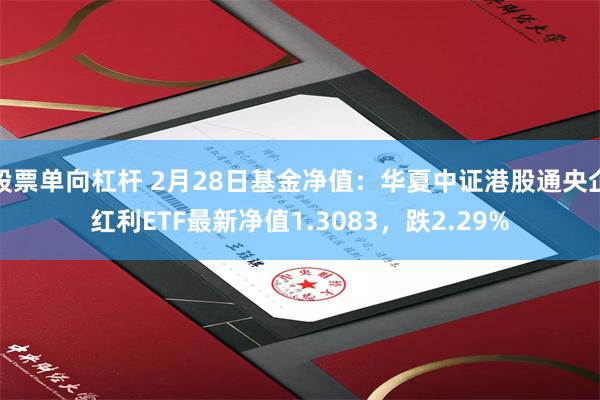 股票单向杠杆 2月28日基金净值：华夏中证港股通央企红利ETF最新净值1.3083，跌2.29%