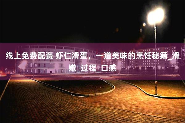 线上免费配资 虾仁滑蛋，一道美味的烹饪秘籍_滑嫩_过程_口感
